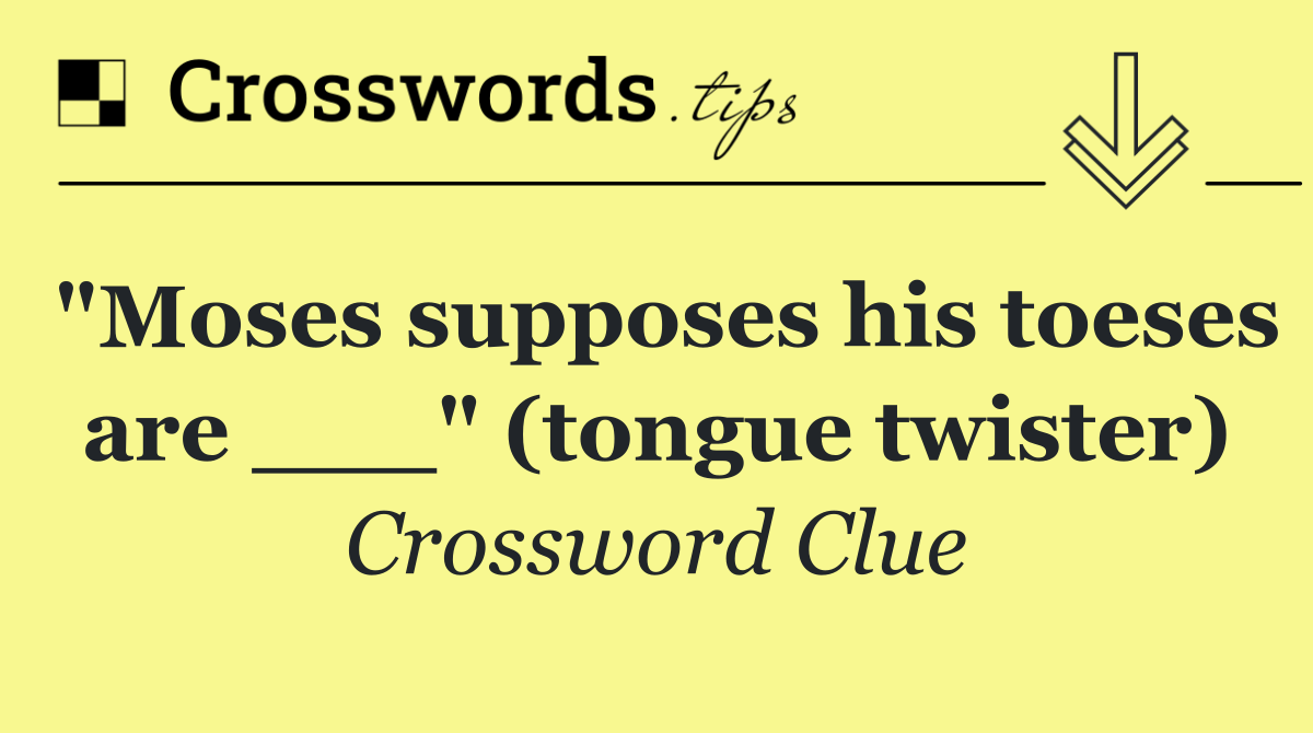 "Moses supposes his toeses are ___" (tongue twister)