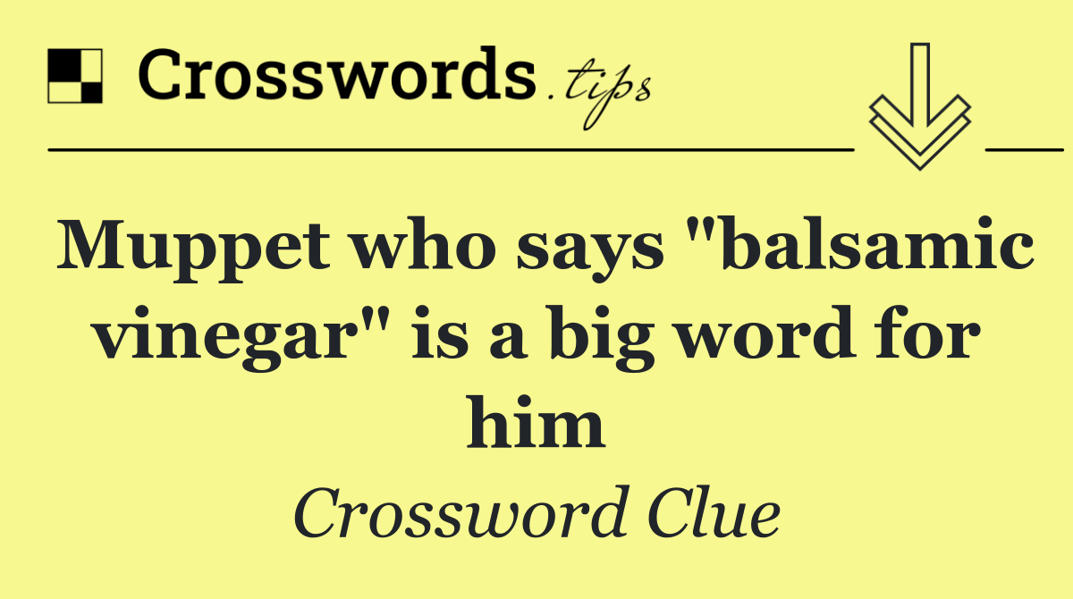 Muppet who says "balsamic vinegar" is a big word for him