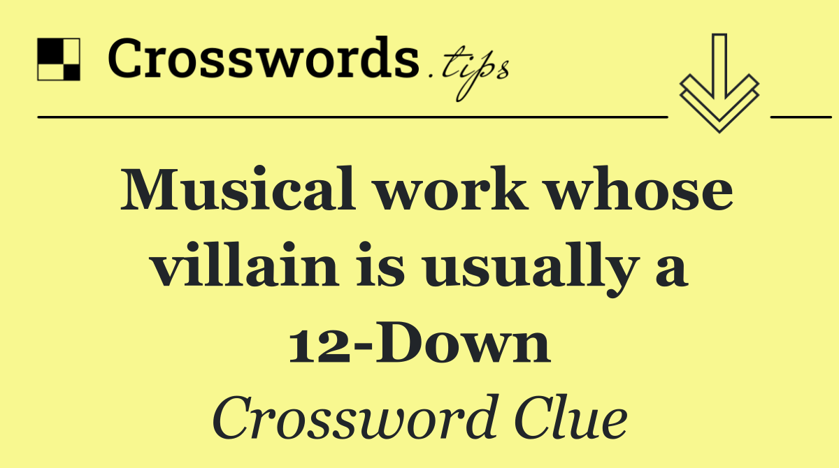 Musical work whose villain is usually a 12 Down