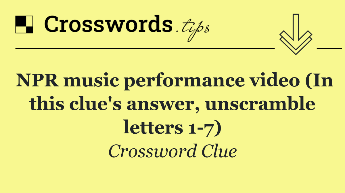 NPR music performance video (In this clue's answer, unscramble letters 1 7)