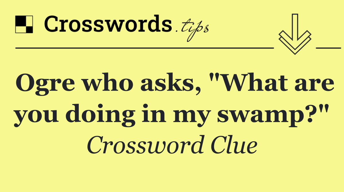 Ogre who asks, "What are you doing in my swamp?"