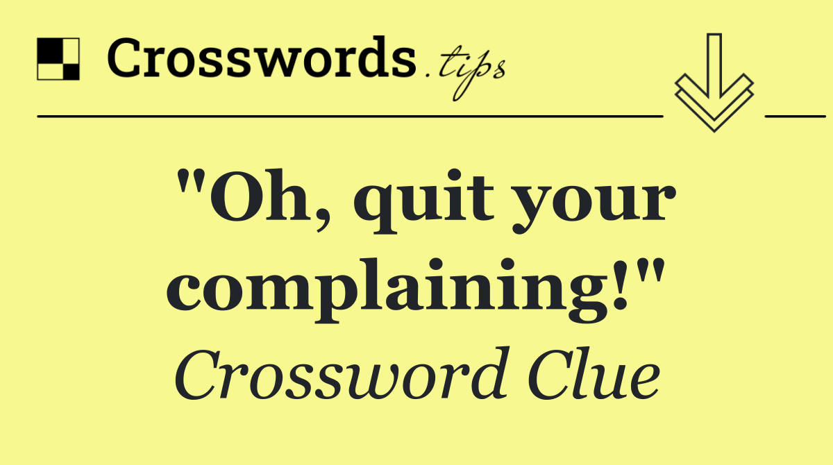 "Oh, quit your complaining!"