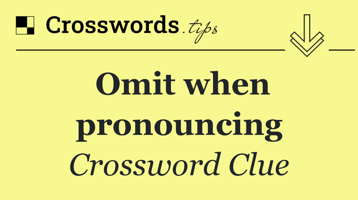 Omit when pronouncing