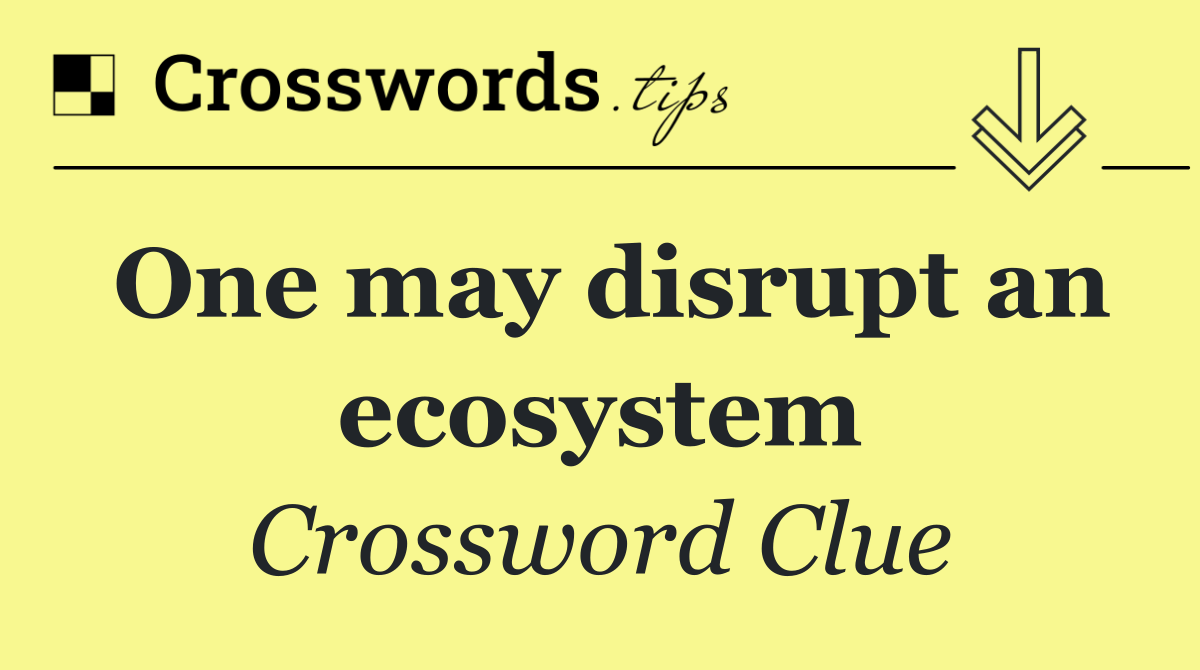 One may disrupt an ecosystem