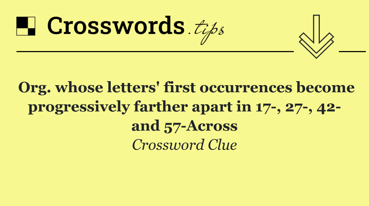 Org. whose letters' first occurrences become progressively farther apart in 17 , 27 , 42  and 57 Across