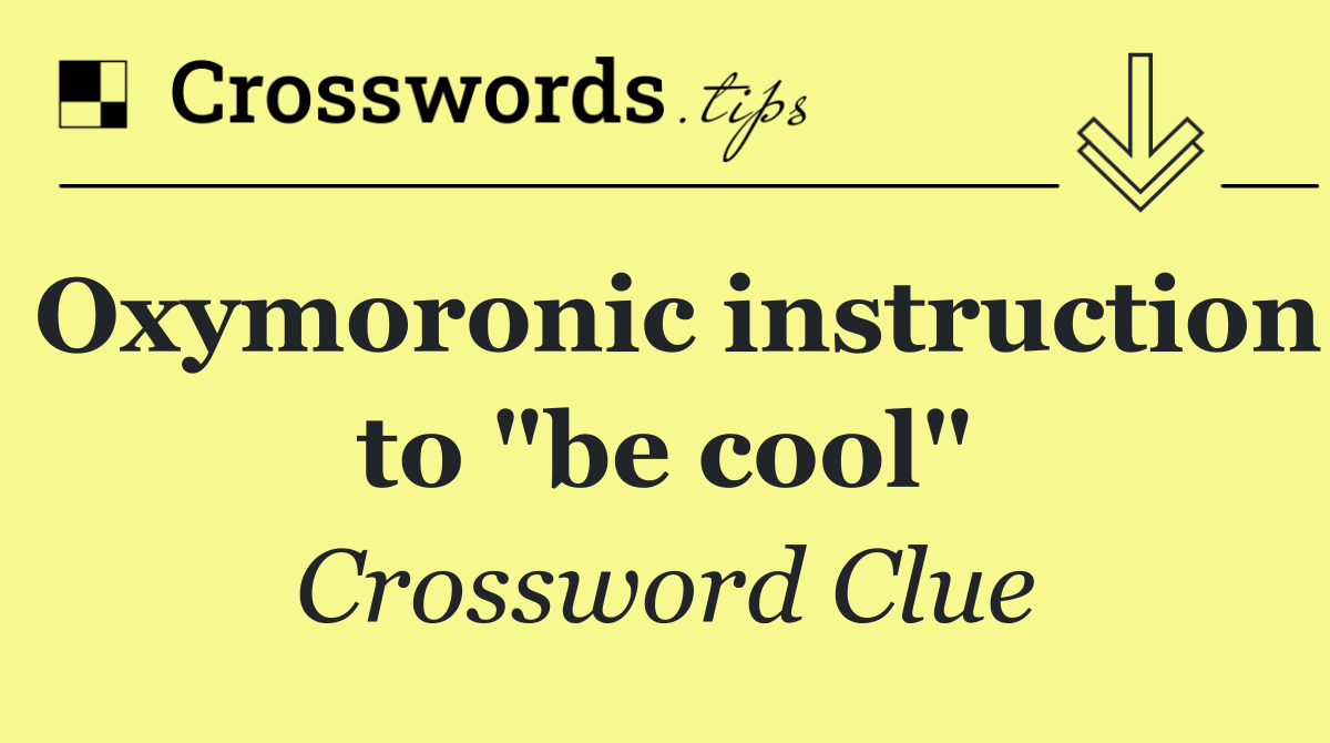 Oxymoronic instruction to "be cool"