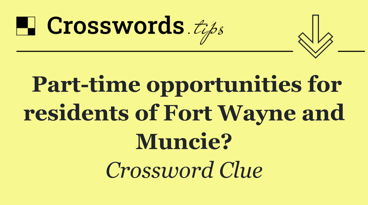 Part time opportunities for residents of Fort Wayne and Muncie?