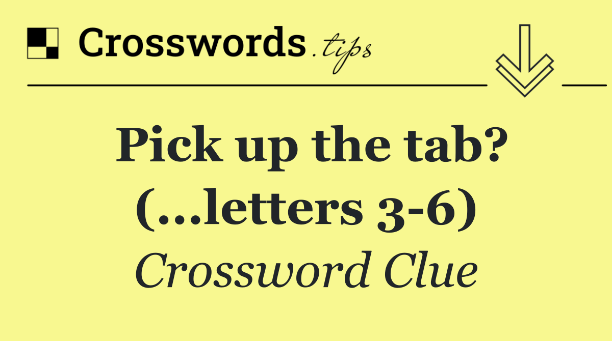 Pick up the tab? (...letters 3 6)