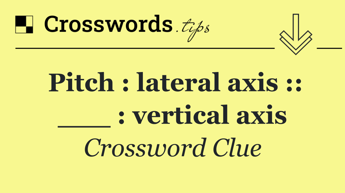 Pitch : lateral axis :: ___ : vertical axis