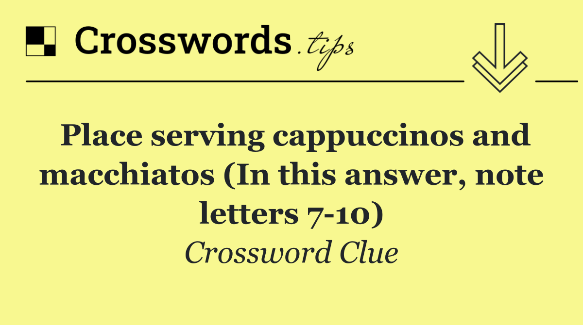 Place serving cappuccinos and macchiatos (In this answer, note letters 7 10)