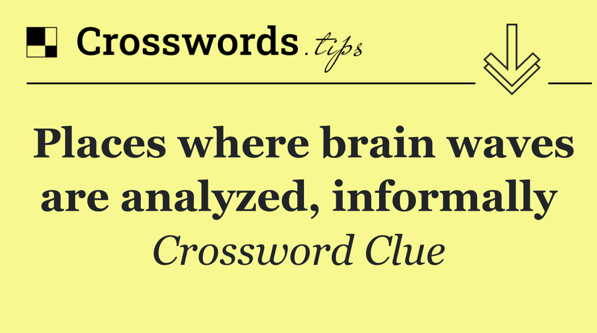 Places where brain waves are analyzed, informally