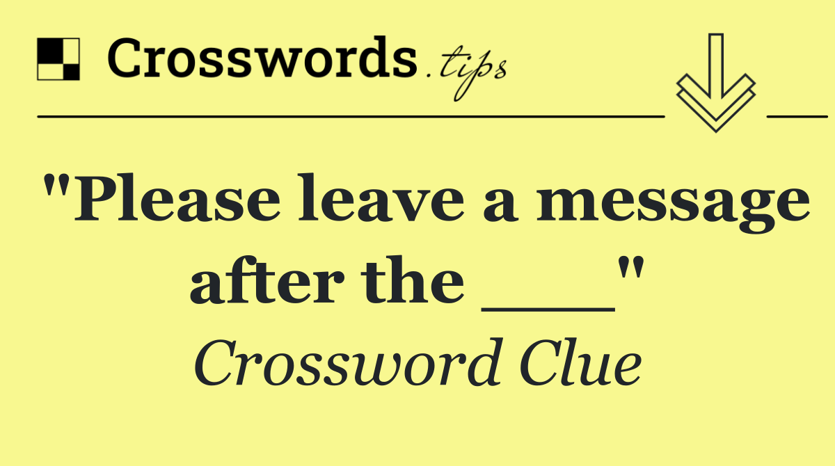 "Please leave a message after the ___"