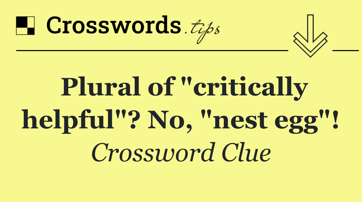 Plural of "critically helpful"? No, "nest egg"!