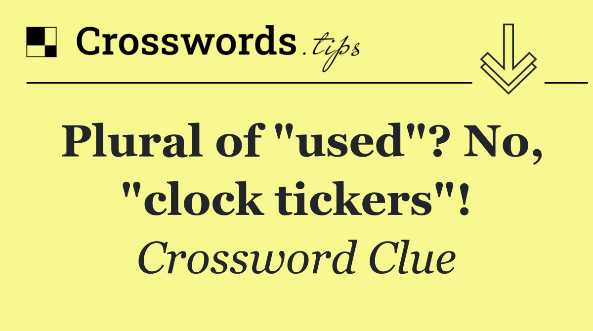 Plural of "used"? No, "clock tickers"!