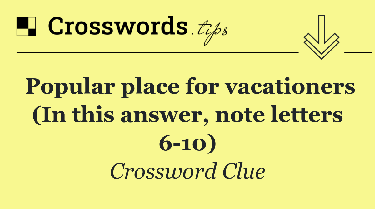 Popular place for vacationers (In this answer, note letters 6 10)