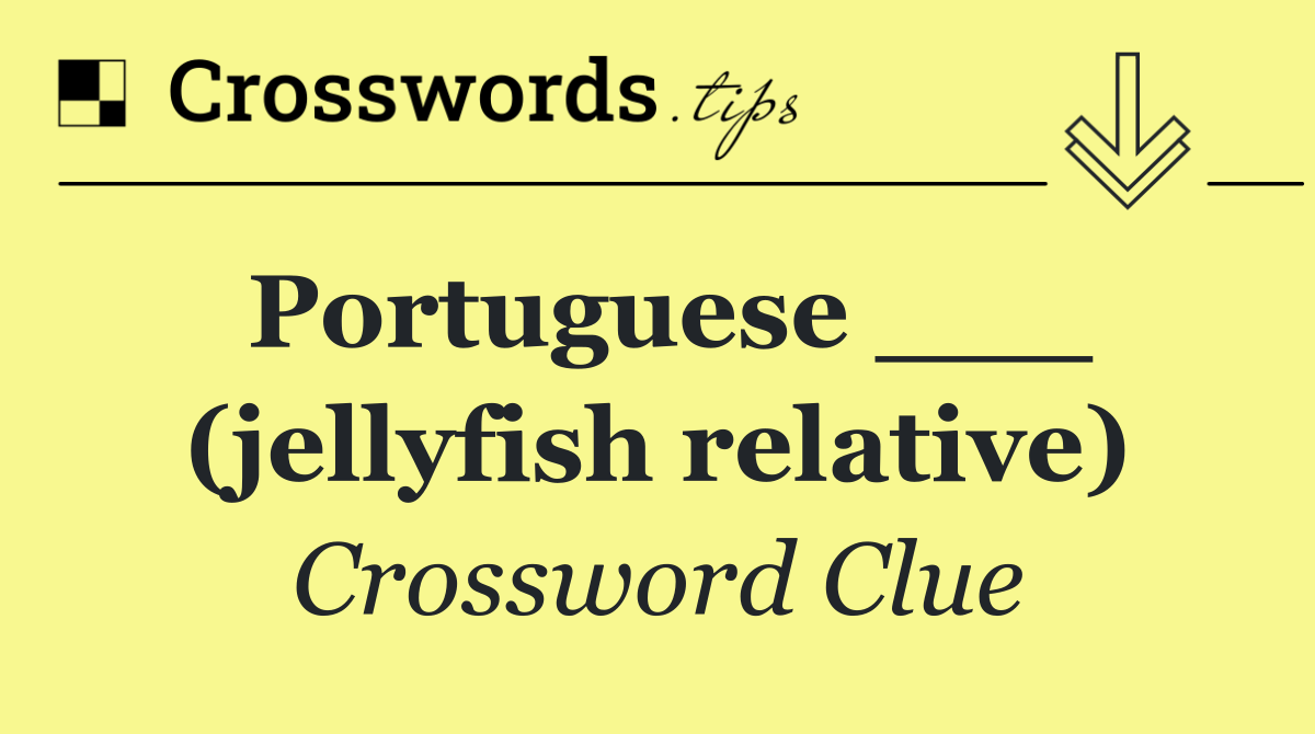 Portuguese ___ (jellyfish relative)