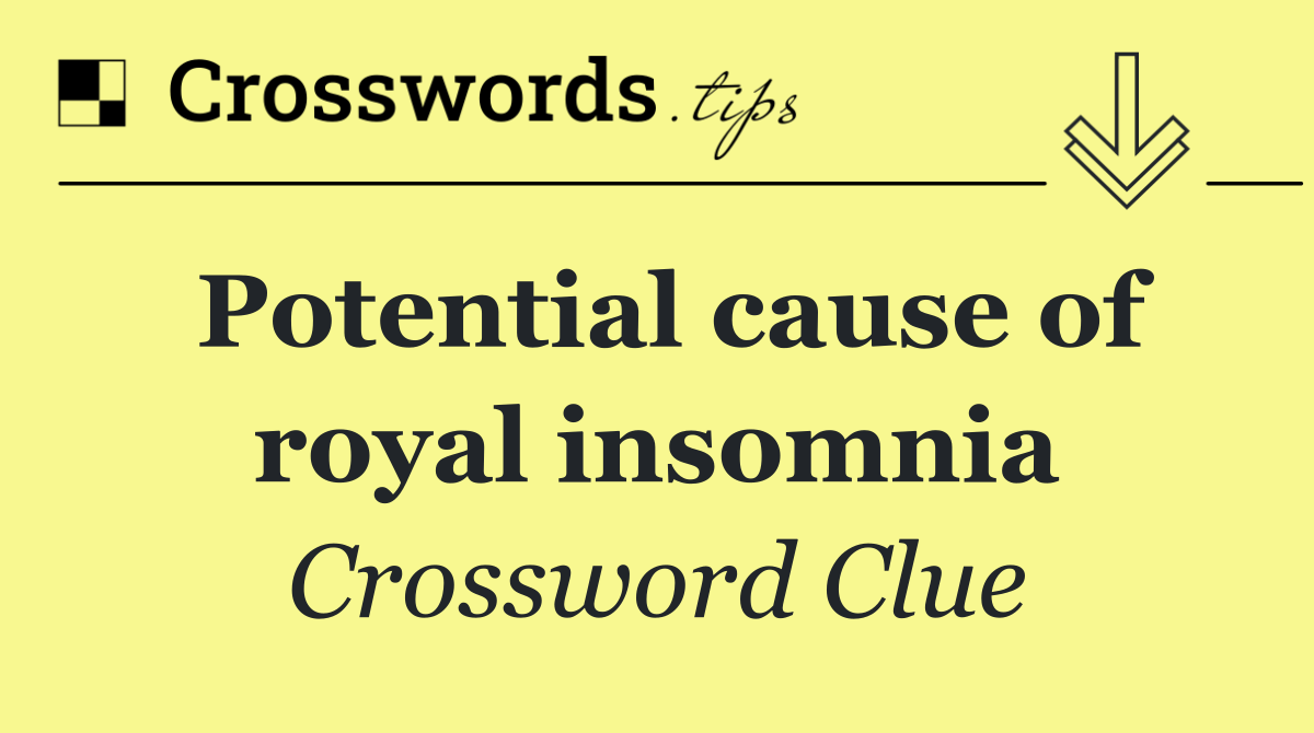 Potential cause of royal insomnia