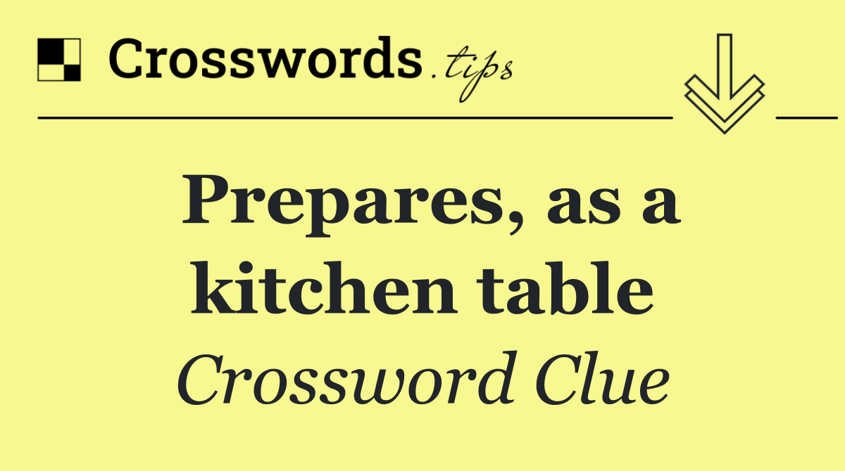 Prepares, as a kitchen table