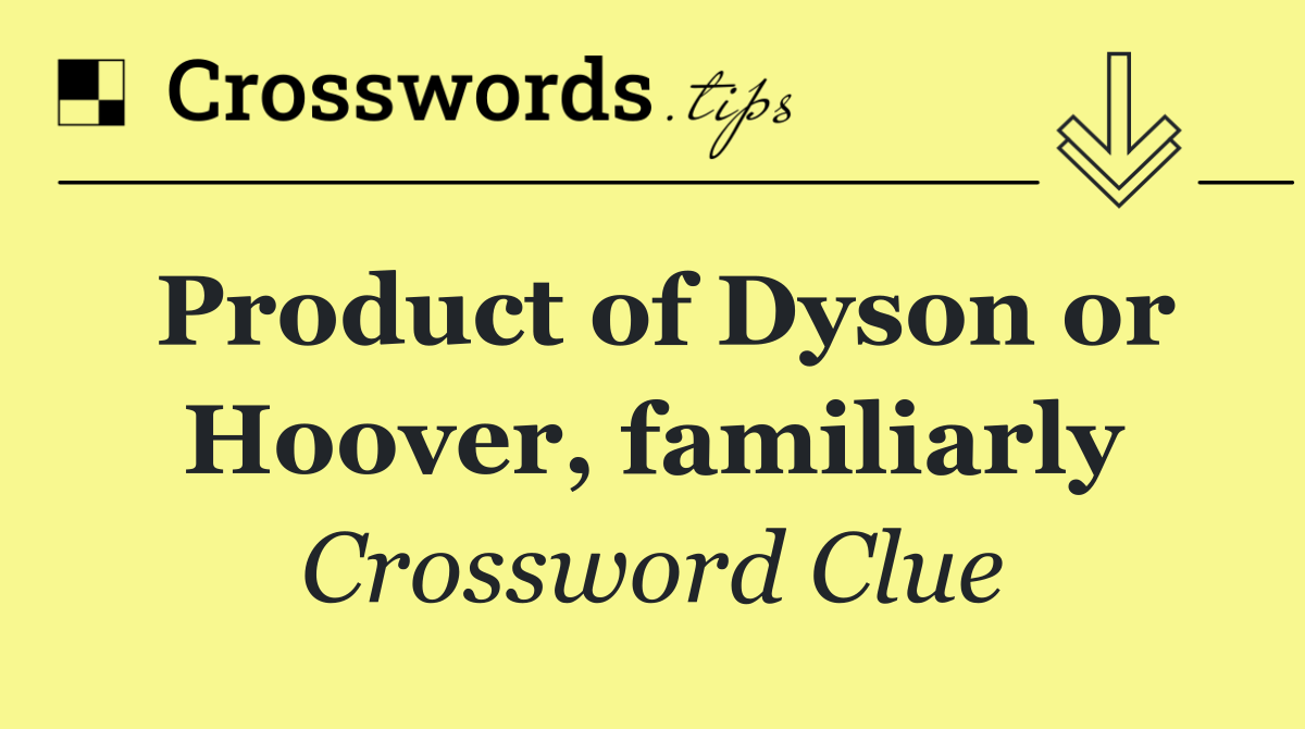 Product of Dyson or Hoover, familiarly