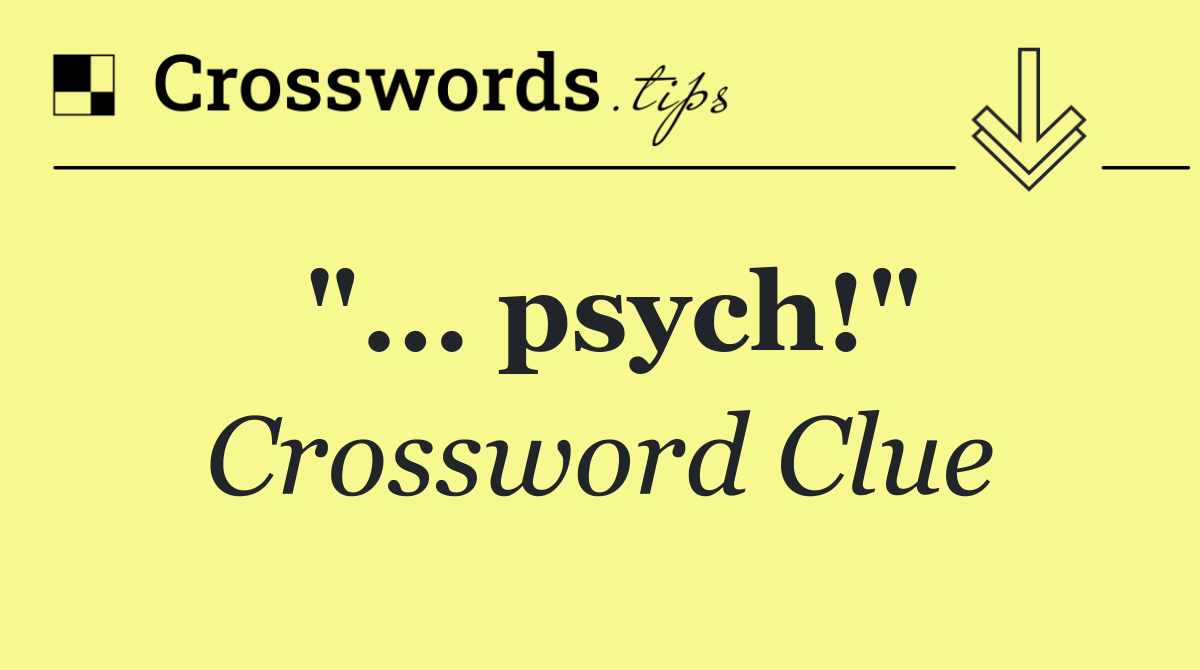 "... psych!"