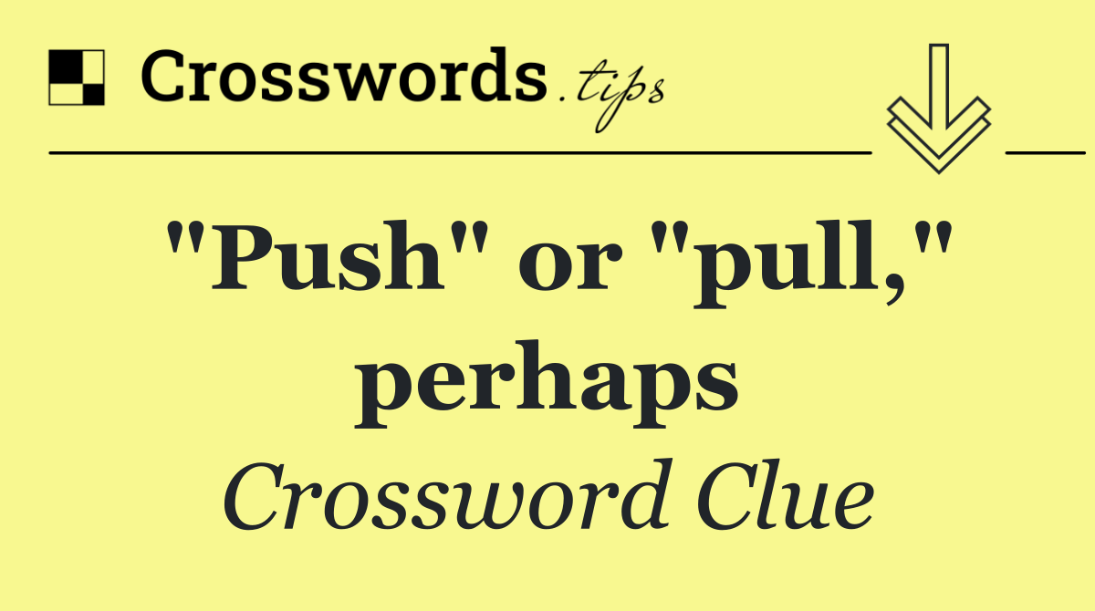 "Push" or "pull," perhaps