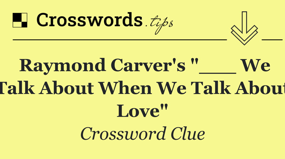 Raymond Carver's "___ We Talk About When We Talk About Love"