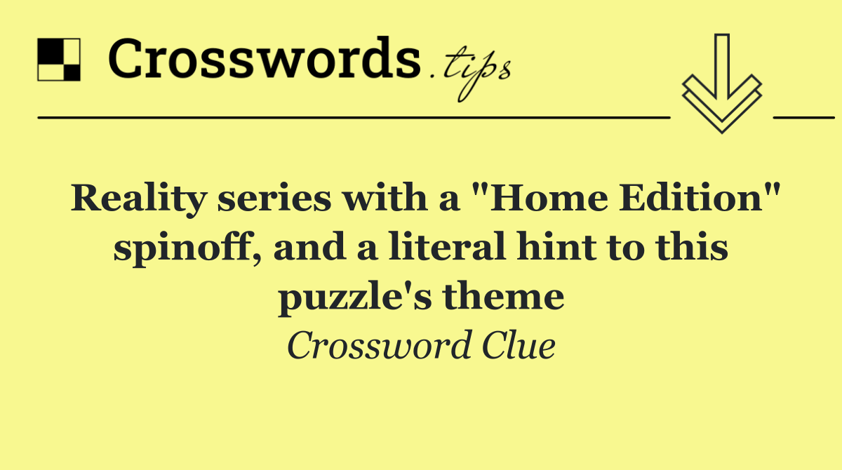 Reality series with a "Home Edition" spinoff, and a literal hint to this puzzle's theme