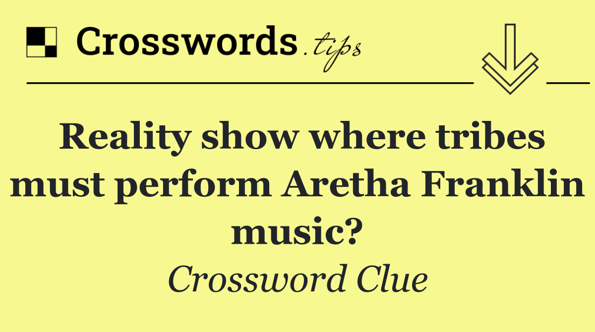 Reality show where tribes must perform Aretha Franklin music?