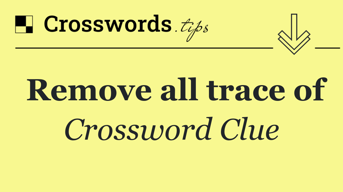 Remove all trace of