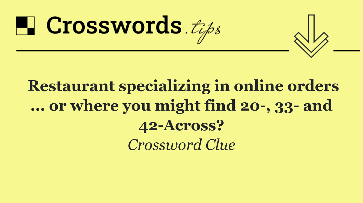 Restaurant specializing in online orders ... or where you might find 20 , 33  and 42 Across?