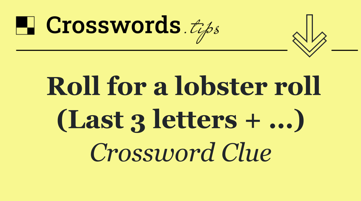 Roll for a lobster roll (Last 3 letters + ...)