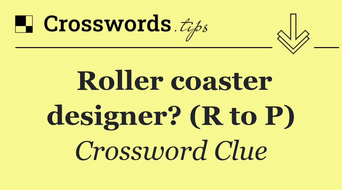 Roller coaster designer? (R to P)