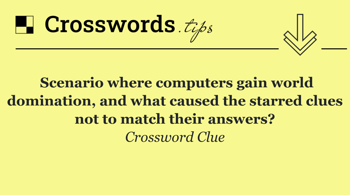 Scenario where computers gain world domination, and what caused the starred clues not to match their answers?