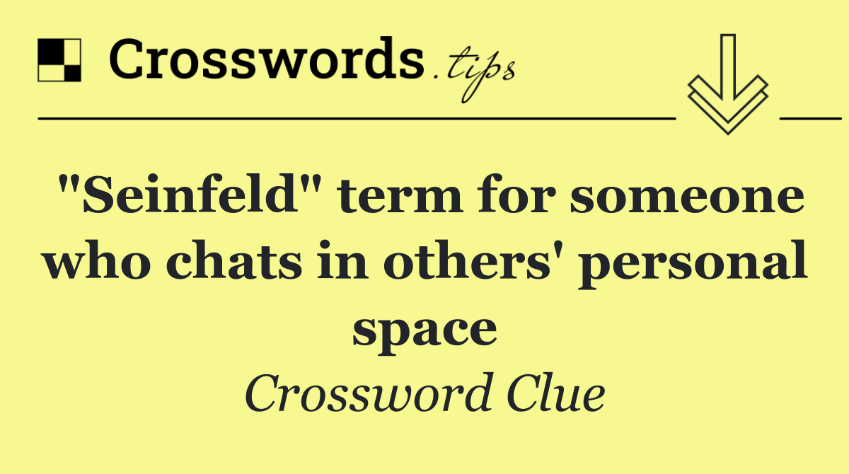 "Seinfeld" term for someone who chats in others' personal space