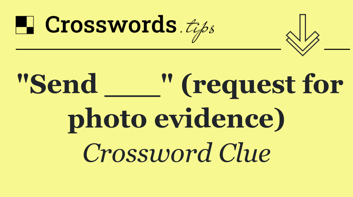 "Send ___" (request for photo evidence)