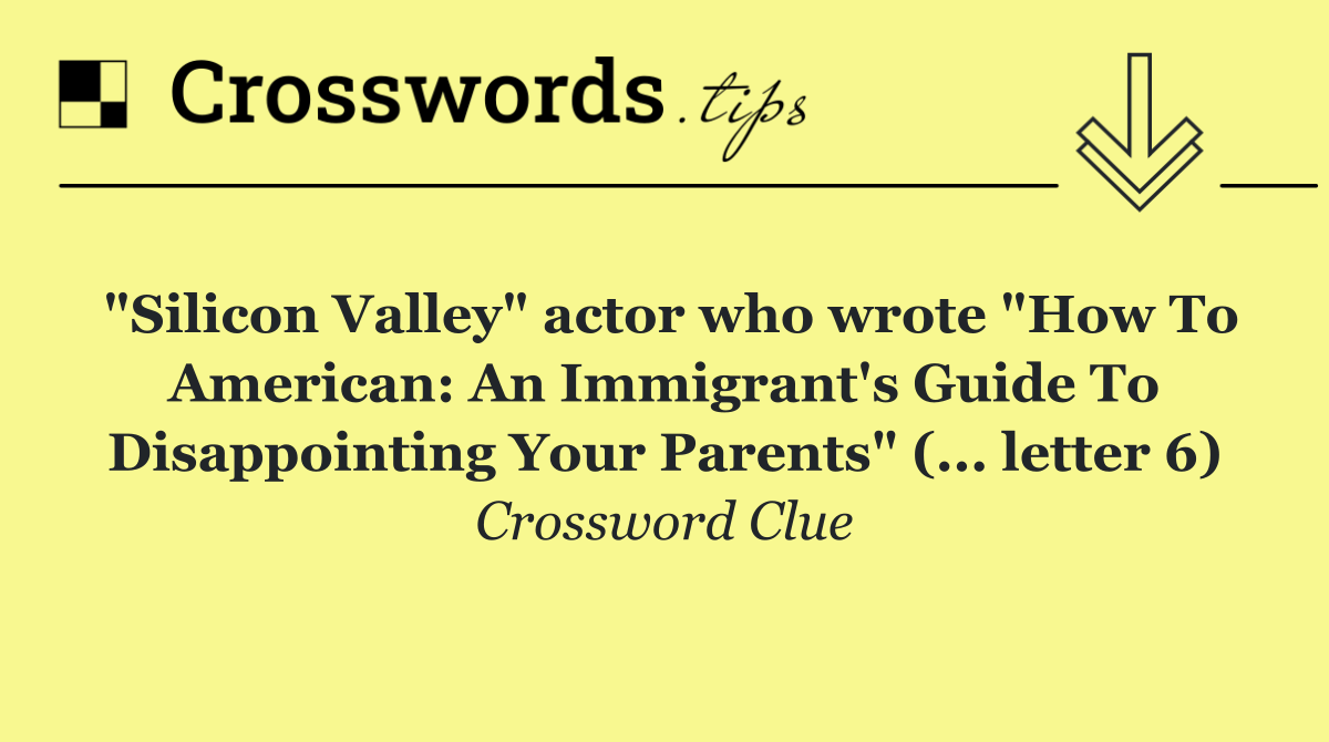 "Silicon Valley" actor who wrote "How To American: An Immigrant's Guide To Disappointing Your Parents" (... letter 6)