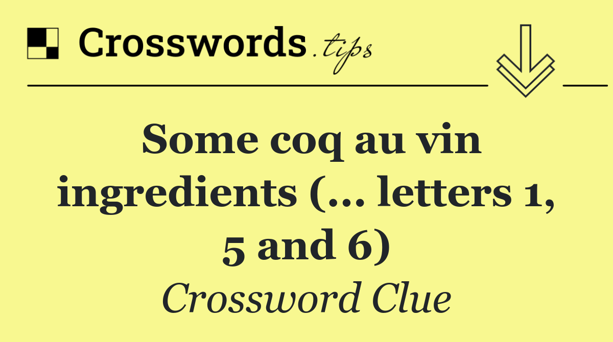 Some coq au vin ingredients (... letters 1, 5 and 6)