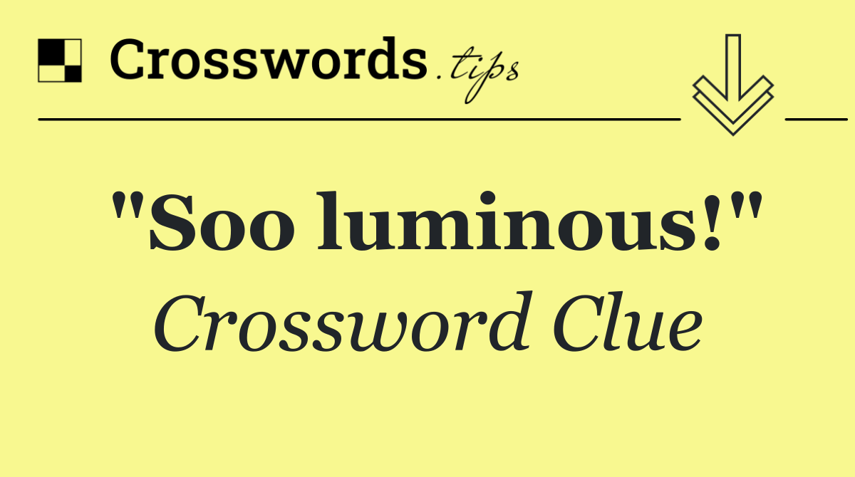 "Soo luminous!"