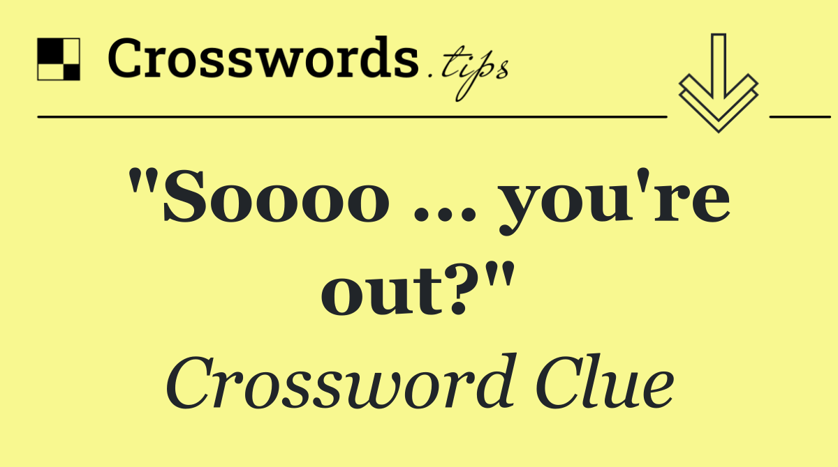 "Soooo ... you're out?"