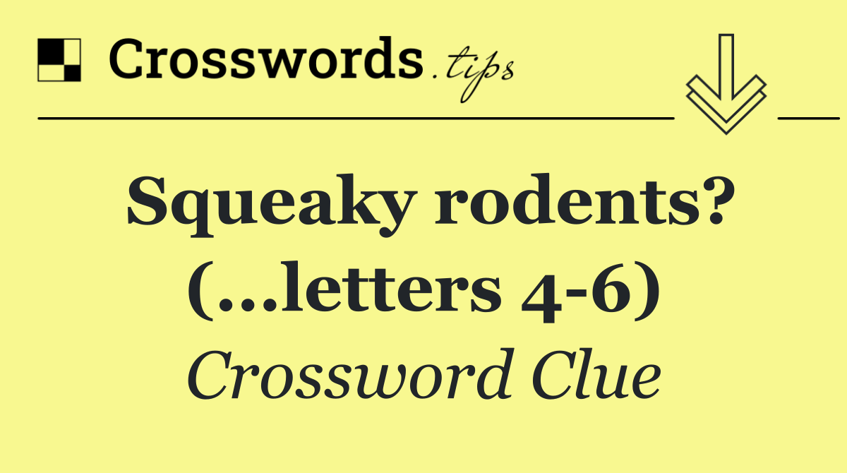 Squeaky rodents? (...letters 4 6)