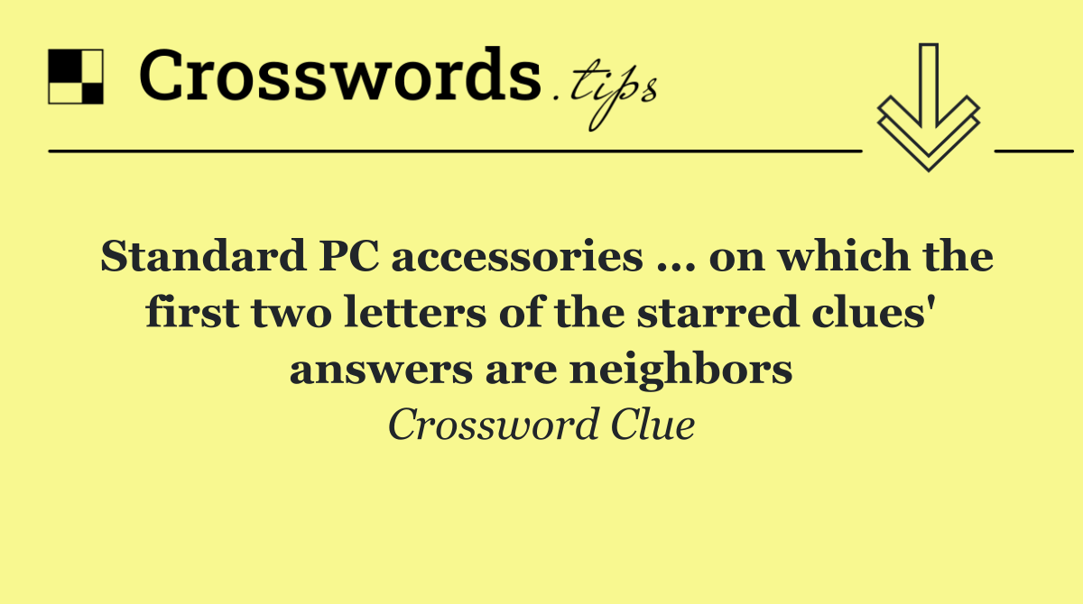 Standard PC accessories ... on which the first two letters of the starred clues' answers are neighbors