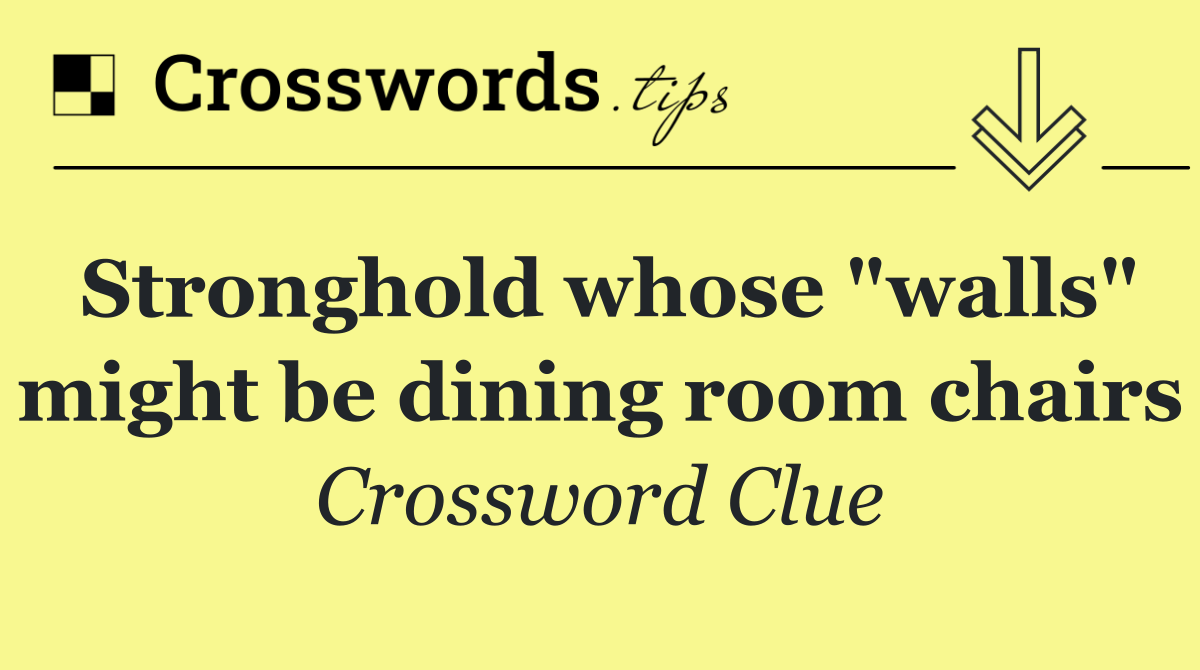 Stronghold whose "walls" might be dining room chairs