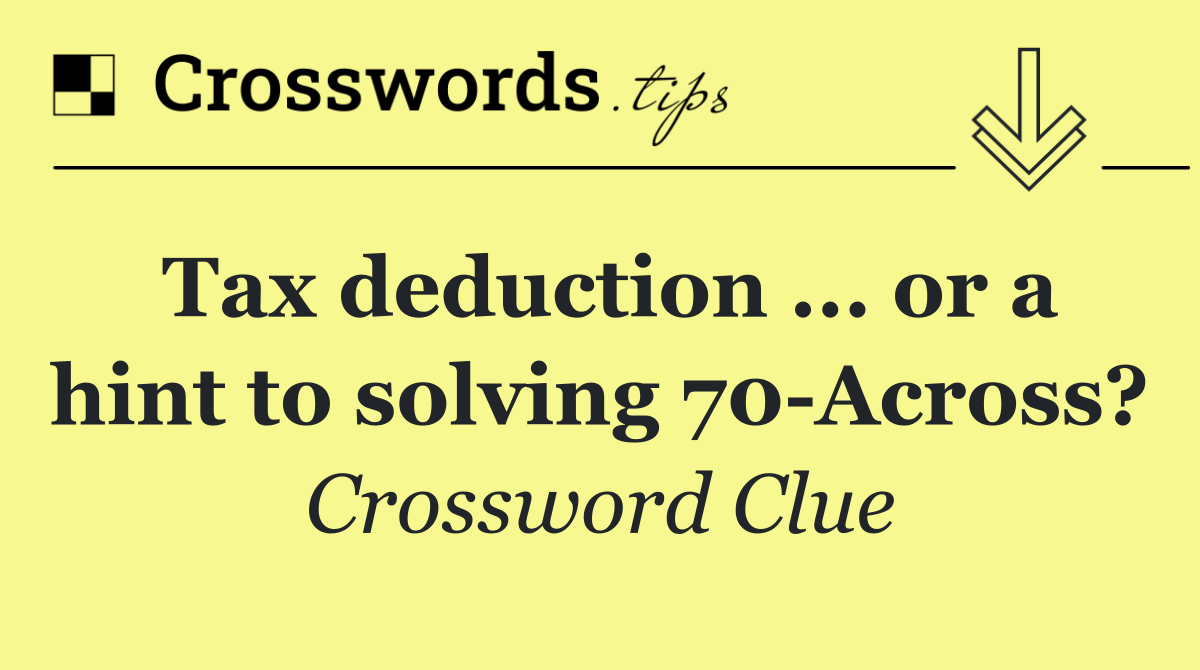 Tax deduction ... or a hint to solving 70 Across?