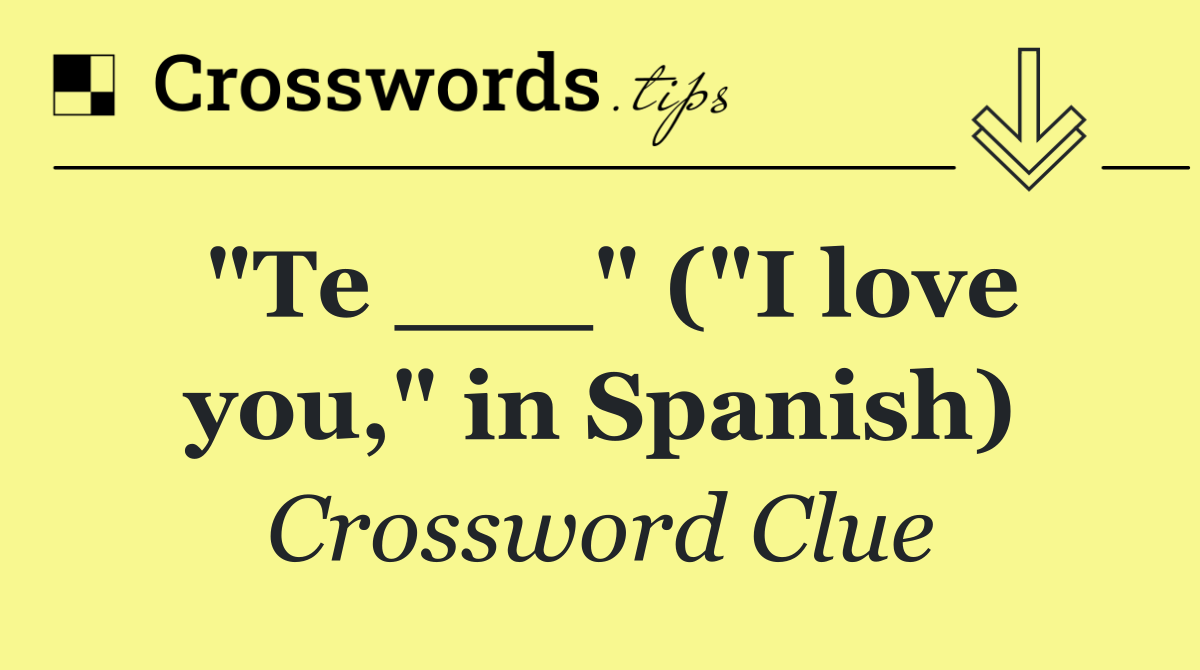 "Te ___" ("I love you," in Spanish)