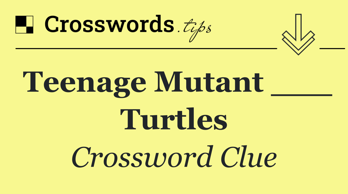 Teenage Mutant ___ Turtles