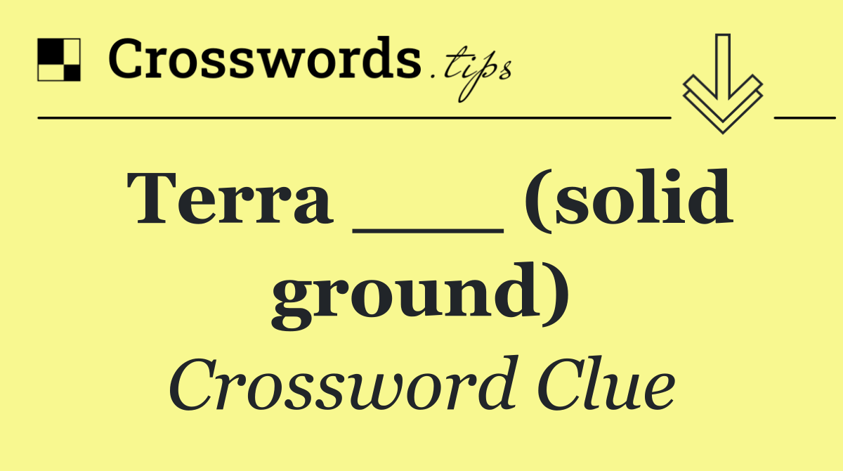 Terra ___ (solid ground)