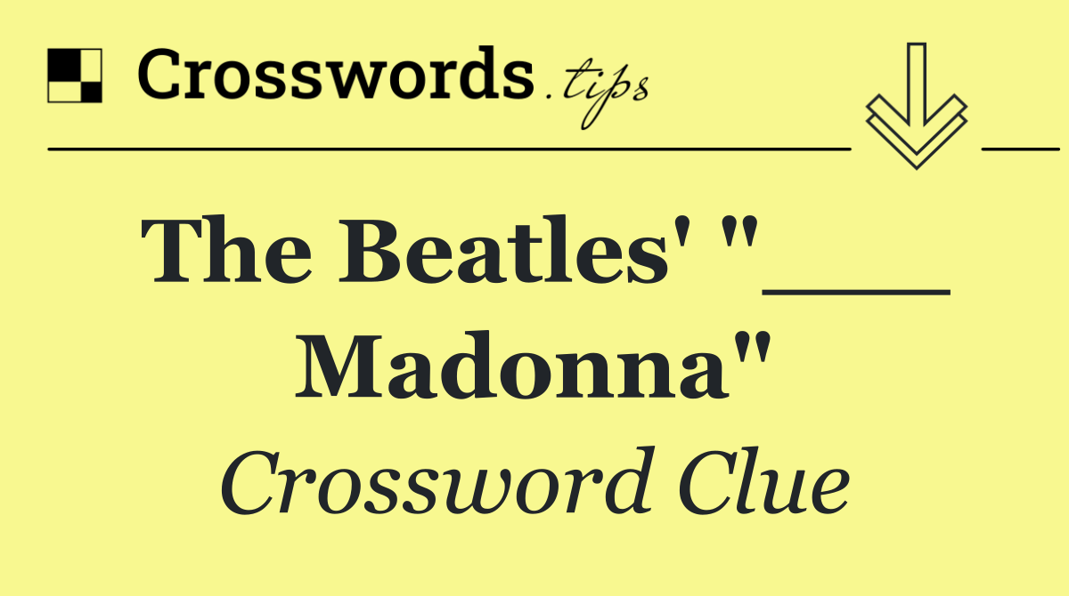 The Beatles' "___ Madonna"