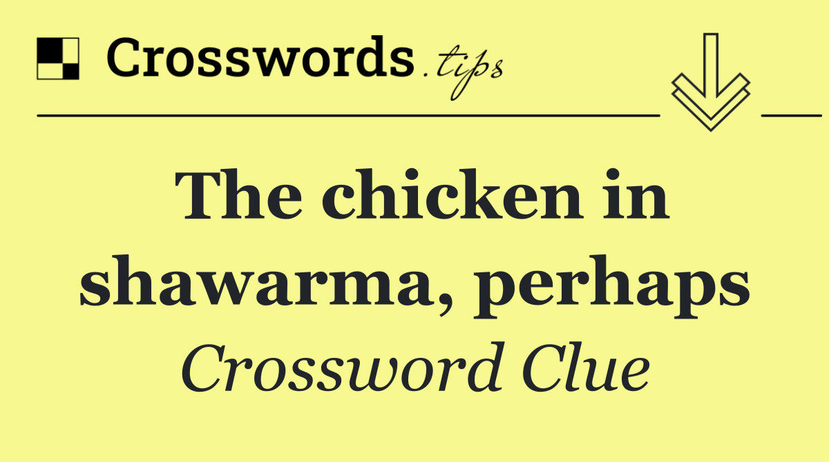 The chicken in shawarma, perhaps