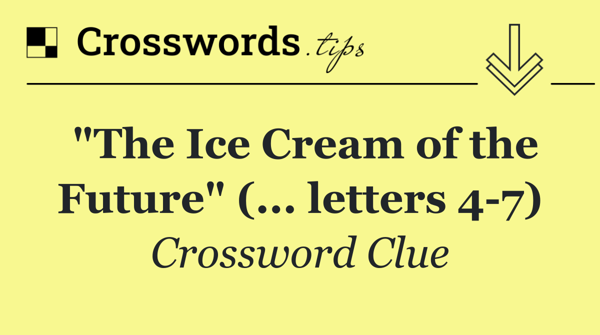 "The Ice Cream of the Future" (... letters 4 7)