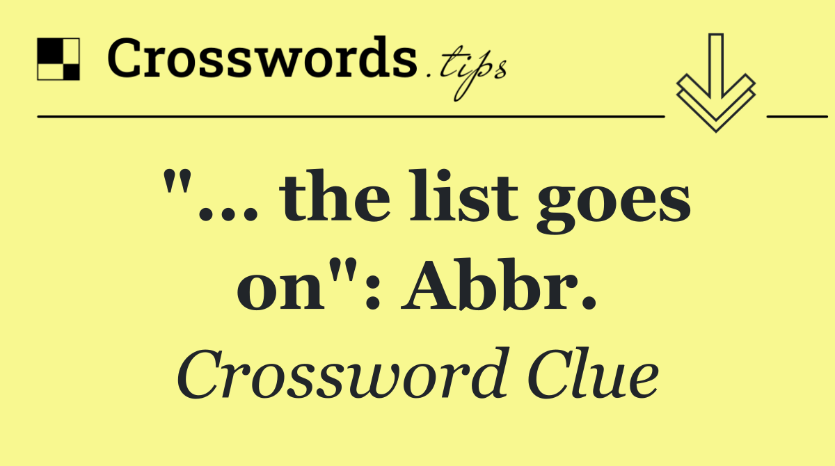 "... the list goes on": Abbr.